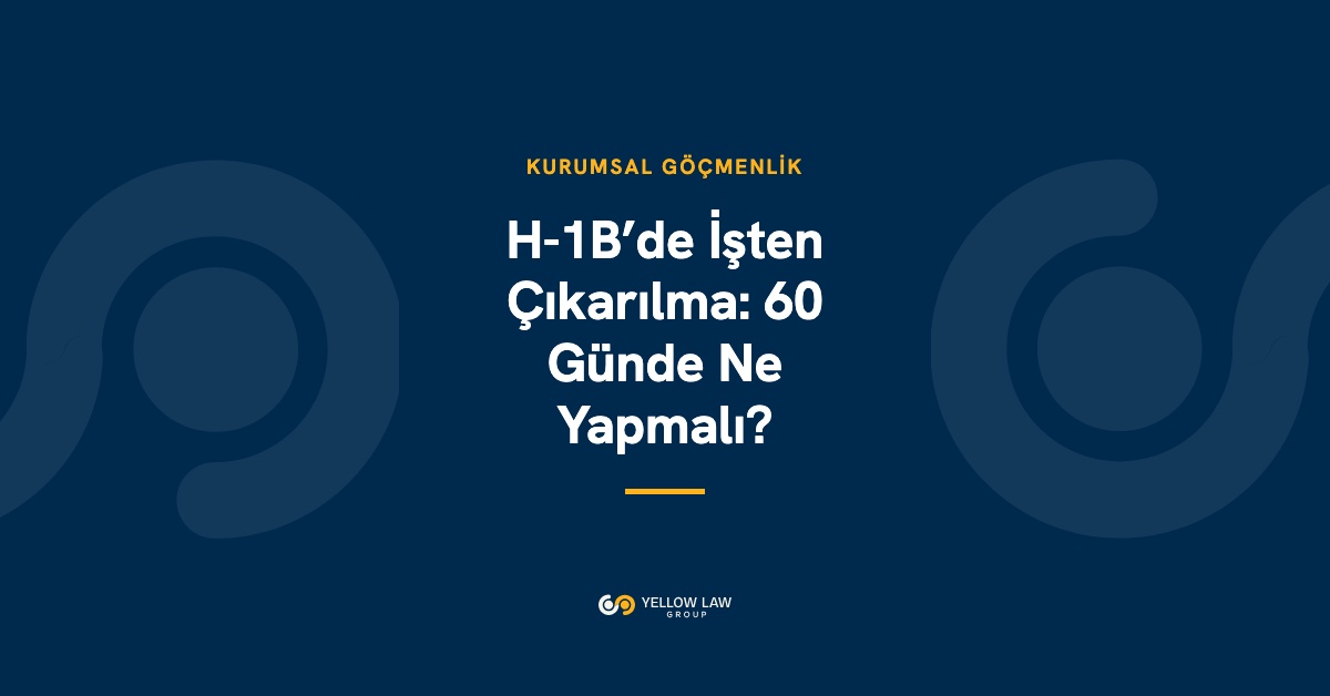 H-1B’deyken İşten Çıkarıldınız mı? 60 Günlük Ek Süre, Seçenekleriniz ve 2026’daki Kaldırma Önerisi