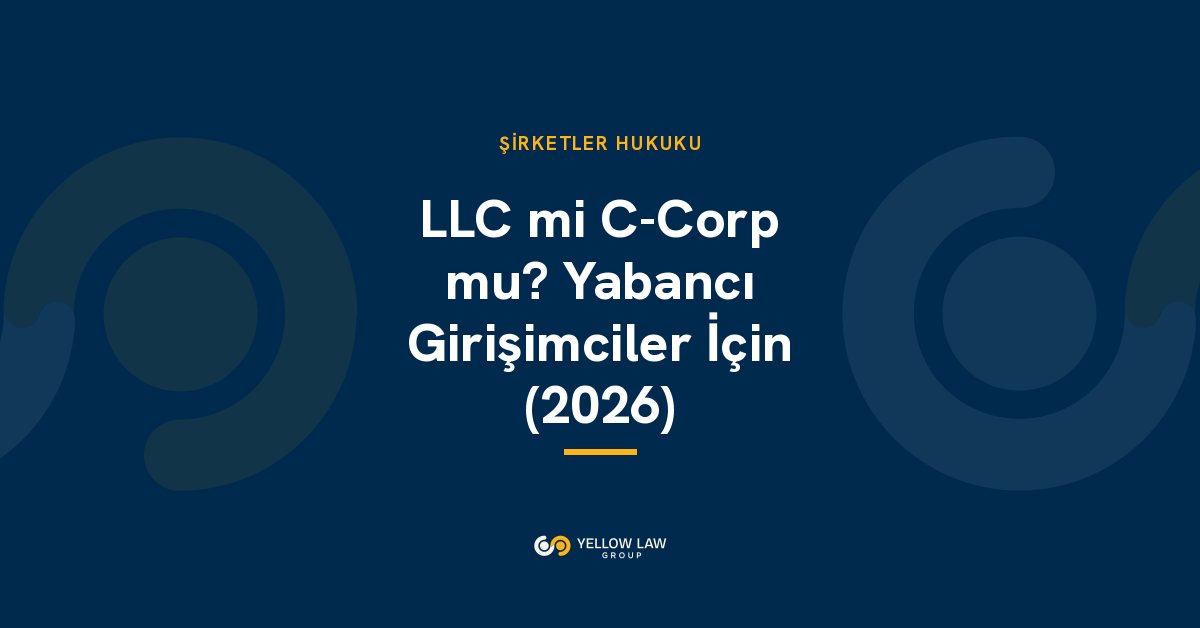 Yabancı Girişimciler İçin LLC mi, C-Corp mu? 2026'da Vergi, Vize ve Yatırım Açısından Karşılaştırma